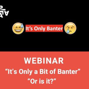 Webinar - "It's Only a Bit of Banter or is it?"